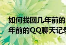 如何找回几年前的qq聊天照片（如何找回几年前的QQ聊天记录）