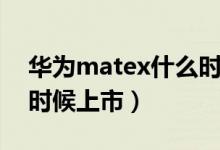 华为matex什么时候普及（华为matex什么时候上市）