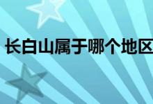 长白山属于哪个地区（长白山属于哪个省份）