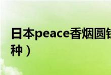 日本peace香烟圆铁盒（日本peace香烟有几种）