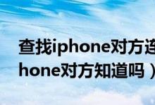 查找iphone对方连着无线是真的吗（查找iphone对方知道吗）