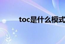 toc是什么模式（toc是什么意思）