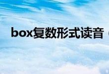 box复数形式读音（box复数形式是什么）