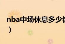 nba中场休息多少钟（nba中场休息多长时间）