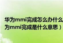 华为mmi完成怎么办什么意思啊会对手机有什么危害吗（华为mmi完成是什么意思）