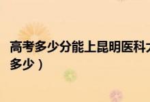 高考多少分能上昆明医科大学海源学院（2021录取分数线是多少）