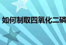 如何制取四氧化二磷（如何制取四氧化三铁）