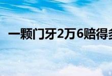 一颗门牙2万6赔得多吗（一颗门牙赔多少）