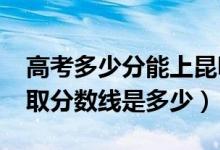 高考多少分能上昆明艺术职业学院（2021录取分数线是多少）