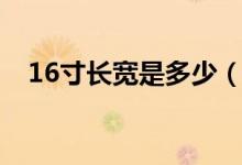 16寸长宽是多少（16寸长宽是多少厘米）