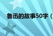 鲁迅的故事50字（关于鲁迅的故事简介）