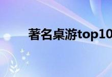 著名桌游top10（著名桌游有哪些）