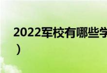 2022军校有哪些学校（中国军事类学校排名）