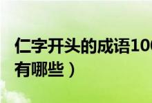 仁字开头的成语100个以上（仁字开头的成语有哪些）