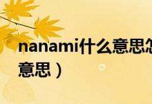 nanami什么意思怎么读好听（nanami什么意思）