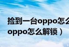 捡到一台oppo怎么恢复出厂设置（捡到一台oppo怎么解锁）