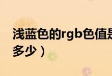 浅蓝色的rgb色值是多少（蓝底rgb的色值是多少）