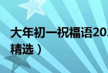 大年初一祝福语2021（2021大年初一祝福语精选）