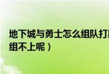 地下城与勇士怎么组队打奥兹玛（地下城与勇士为什么组队组不上呢）