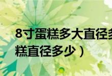 8寸蛋糕多大直径多大（8寸蛋糕多大 8寸蛋糕直径多少）