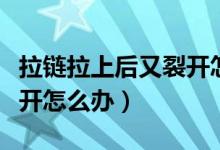 拉链拉上后又裂开怎么回事（拉链拉上后又裂开怎么办）