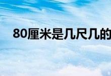 80厘米是几尺几的腰围（80厘米是几尺）