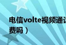 电信volte视频通话怎么收费（电信volte收费吗）