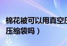 棉花被可以用真空压缩吗（棉花被可以用真空压缩袋吗）