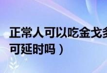 正常人可以吃金戈多久有效果（正常人吃金戈可延时吗）