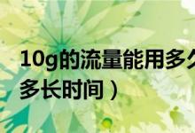 10g的流量能用多久（10G流量是多少兆能用多长时间）