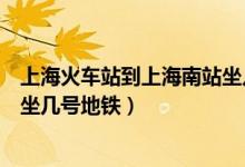 上海火车站到上海南站坐几路高铁（上海火车站到上海南站坐几号地铁）