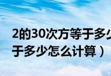 2的30次方等于多少怎么计算（2的30次方等于多少怎么计算）