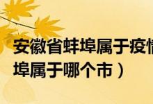 安徽省蚌埠属于疫情高风险地区吗（安徽省蚌埠属于哪个市）