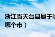 浙江省天台县属于哪个市（浙江省天台县属于哪个市）