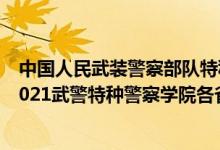 中国人民武装警察部队特种警察学院2020年录取分数线（2021武警特种警察学院各省录取分数线是多少）