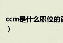 ccm是什么职位的简称（ccm是什么职位缩写）