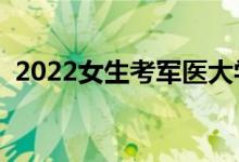 2022女生考军医大学难吗（需要什么条件）