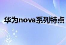 华为nova系列特点（华为各系列手机特点）