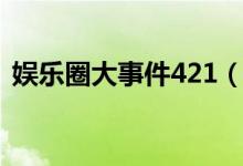 娱乐圈大事件421（娱乐圈421事件是什么）