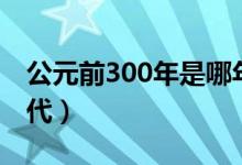 公元前300年是哪年（公元前300年是哪个朝代）