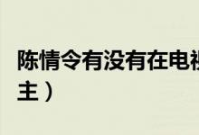 陈情令有没有在电视台播出（陈情令有没有女主）