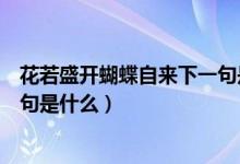 花若盛开蝴蝶自来下一句是什么（花若盛开蝴蝶自来的下一句是什么）