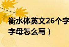 衡水体英文26个字母范文（衡水体英文26个字母怎么写）