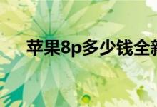 苹果8p多少钱全新（苹果8p多大屏幕）