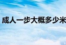 成人一步大概多少米（成人一步大概多少米）