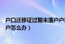 户口迁移证过期未落户户口还在哪里（户口迁移证过期未落户怎么办）