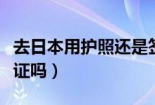 去日本用护照还是签证（中国护照去日本要签证吗）