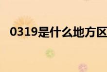 0319是什么地方区号（0319是什么意思）