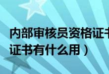 内部审核员资格证书有效期（内部审核员资格证书有什么用）