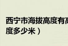 西宁市海拔高度有高原反应吗（西宁市海拔高度多少米）